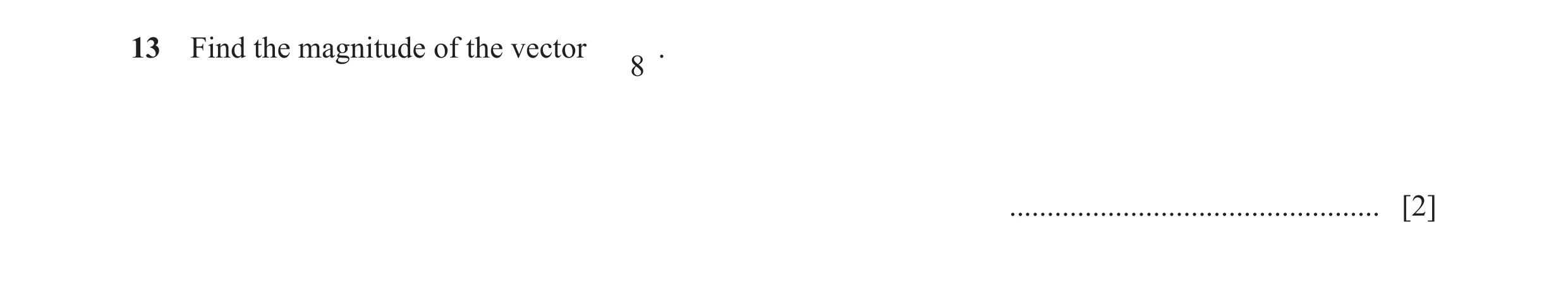 Question 9: Find the magnitude of the vector . 8 ................................................. [2]