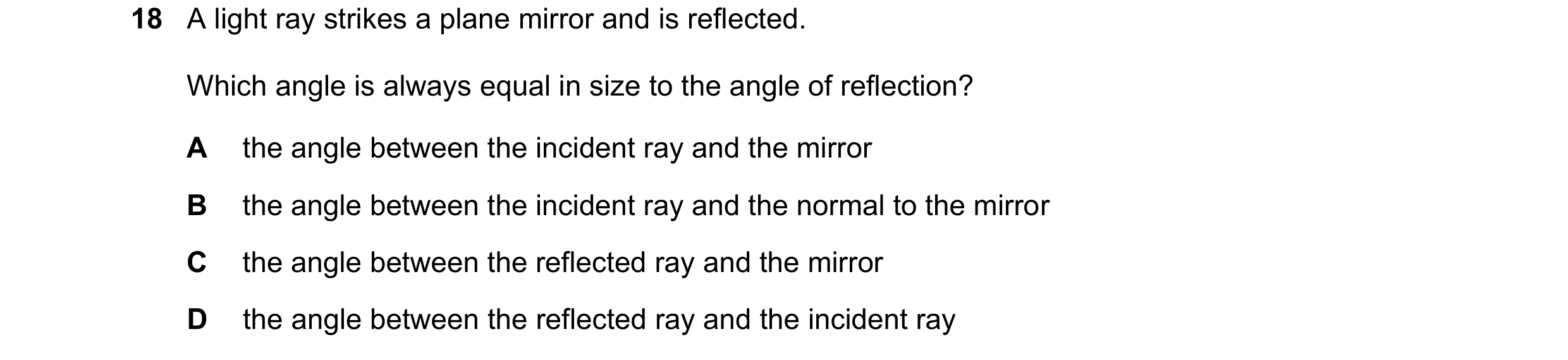 Question 205: A light ray strikes a plane mirror and is reflected. Which angle is always equal in size to the angle of reflection? A the angle between th…