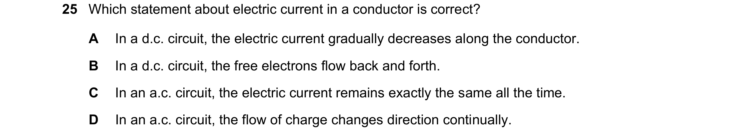 Question 338: Which statement about electric current in a conductor is correct? A In a d.c. circuit, the electric current gradually decreases along the c…
