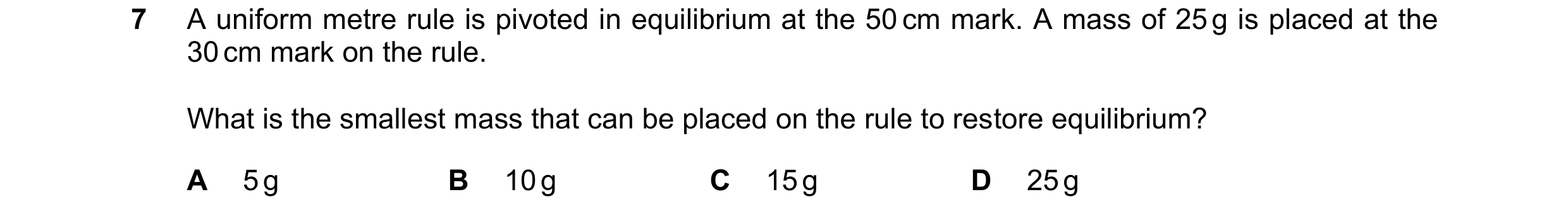 Question 274: A uniform metre rule is pivoted in equilibrium at the 50 cm mark. A mass of 25 g is placed at the 30 cm mark on the rule. What is the small…
