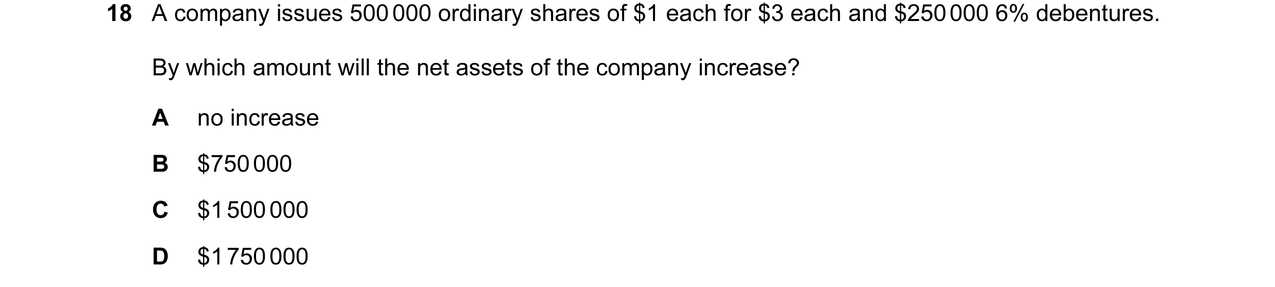 Question 119: A company issues 500 000 ordinary shares of $1 each for $3 each and $250 000 6% debentures. By which amount will the net assets of the comp…