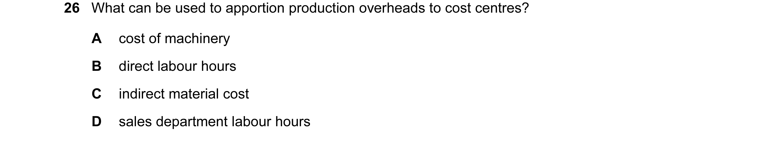 Question 158: What can be used to apportion production overheads to cost centres? A cost of machinery B direct labour hours C indirect material cost D sa…