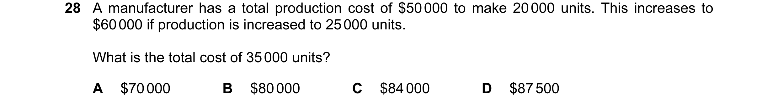 Question 119: A manufacturer has a total production cost of $50 000 to make 20 000 units. This increases to $60 000 if production is increased to 25 000 …
