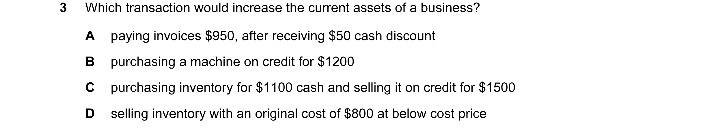 Question 328: Which transaction would increase the current assets of a business? A paying invoices $950, after receiving $50 cash discount B purchasing a…