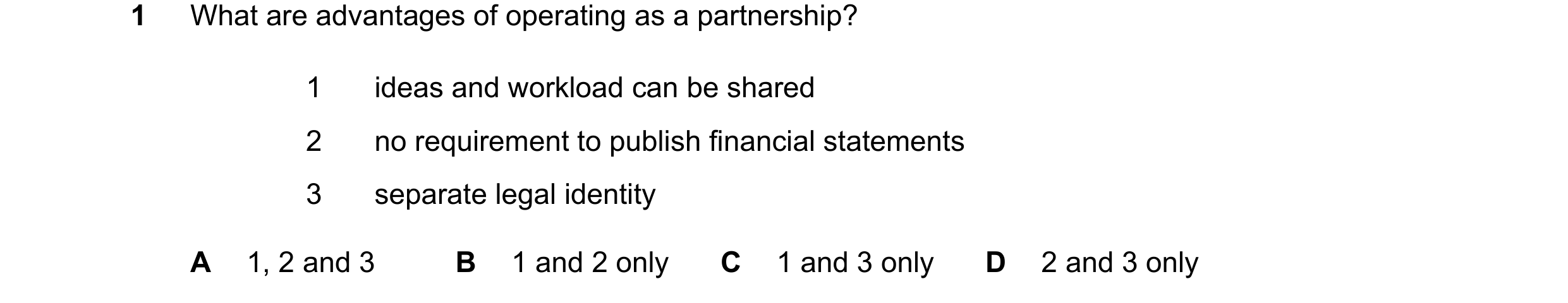 Question 296: What are advantages of operating as a partnership? 1 ideas and workload can be shared 2 no requirement to publish financial statements 3 se…