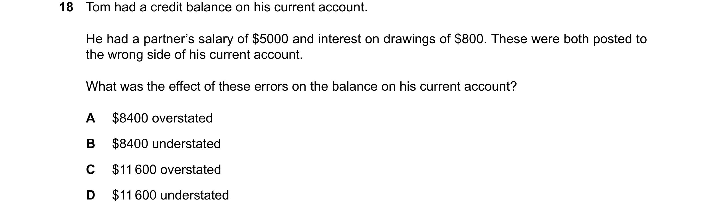 Question 866: Tom had a credit balance on his current account. He had a partner’s salary of $5000 and interest on drawings of $800. These were both poste…