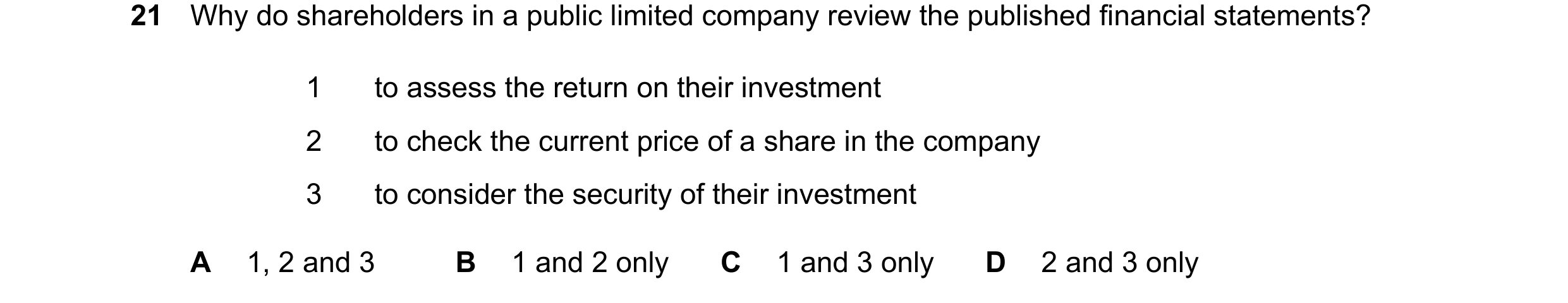Question 84: Why do shareholders in a public limited company review the published financial statements? 1 to assess the return on their investment 2 to …