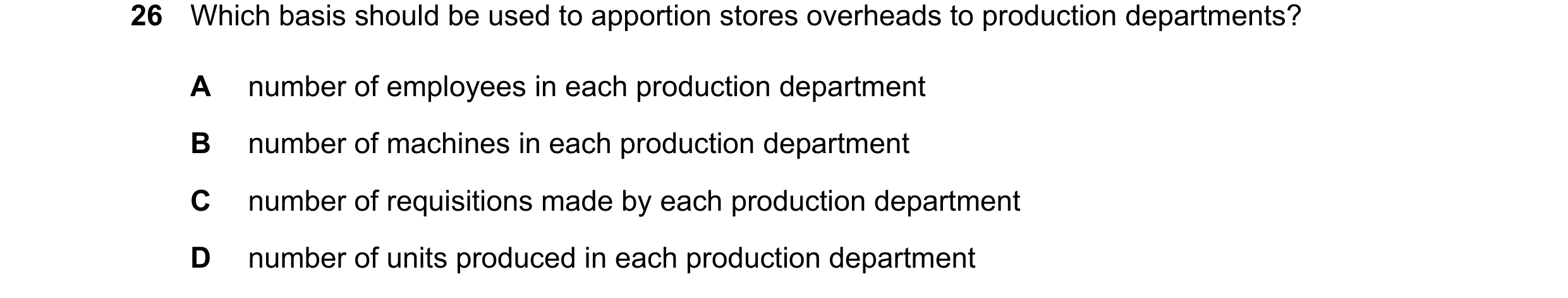 Question 555: Which basis should be used to apportion stores overheads to production departments? A number of employees in each production department B n…
