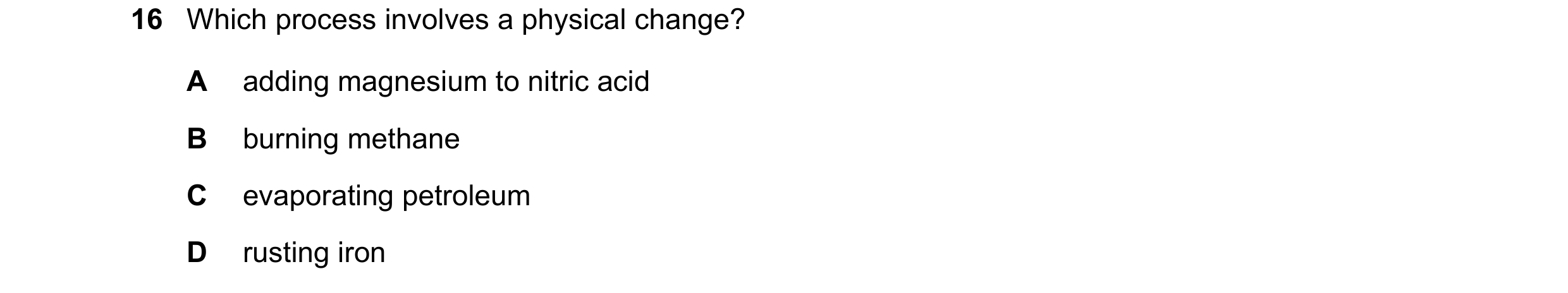 Question 29: Which process involves a physical change? A adding magnesium to nitric acid B burning methane C evaporating petroleum D rusting iron