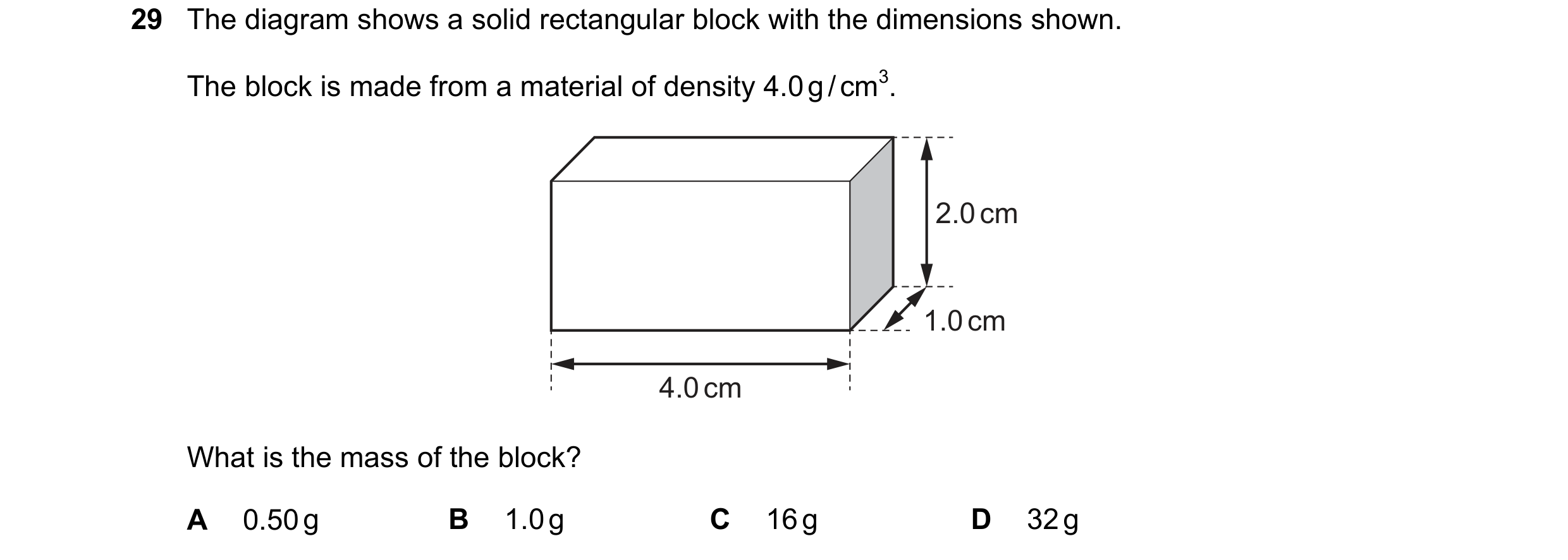 Question 45: The diagram shows a solid rectangular block with the dimensions shown. The block is made from a material of density 4.0 g / cm3. 2.0 cm 1.0…