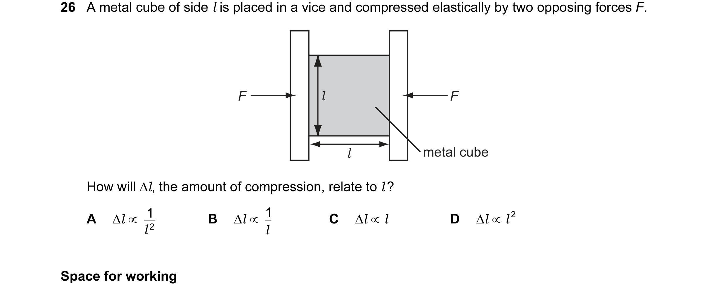 Question 22: A metal cube of side l is placed in a vice and compressed elastically by two opposing forces F. F l F l metal cube How will ∆l, the amount …