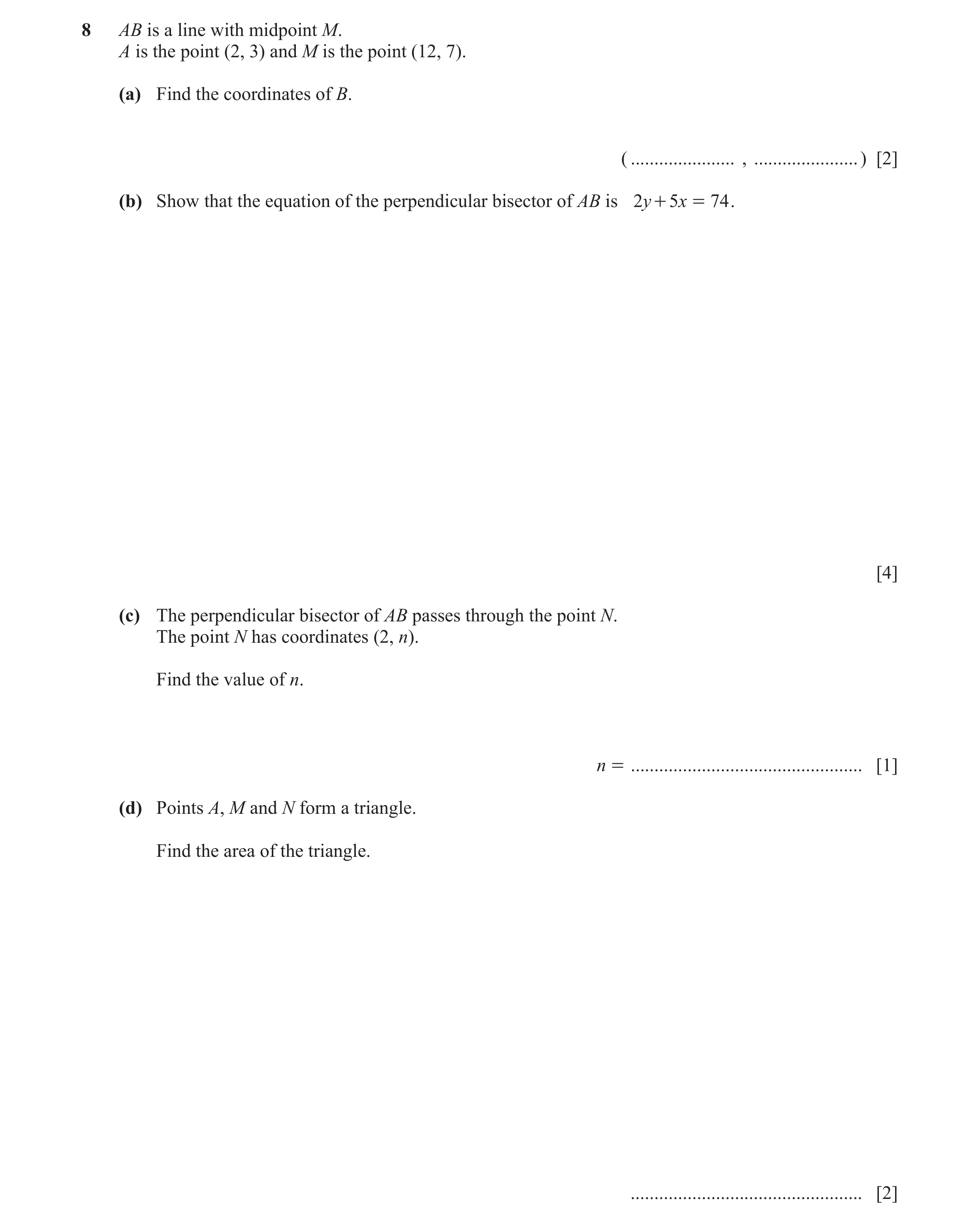 Question 9: AB is a line with midpoint M. A is the point (2, 3) and M is the point (12, 7). (a) Find the coordinates of B. ( ...................... , .…