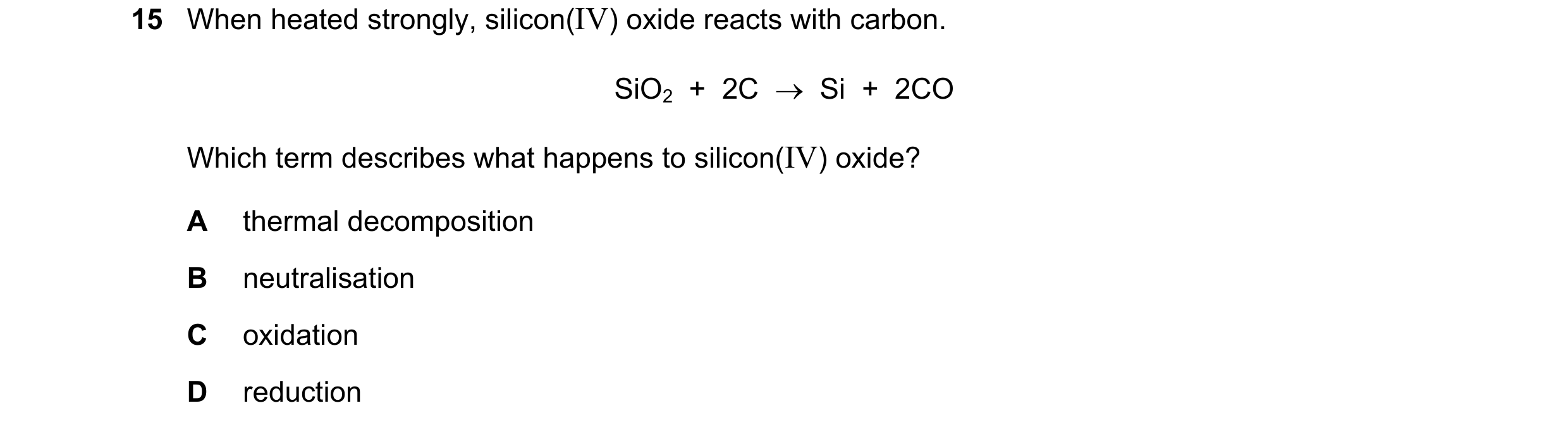 Question 6: When heated strongly, silicon(IV) oxide reacts with carbon. SiO2 + 2C → Si + 2CO Which term describes what happens to silicon(IV) oxi…