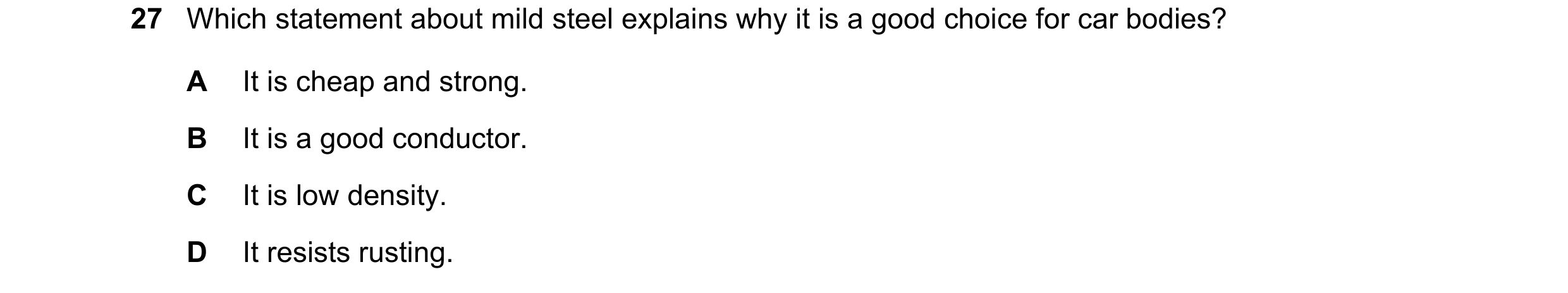 Question 6: Which statement about mild steel explains why it is a good choice for car bodies? A It is cheap and strong. B It is a good conductor. C It …