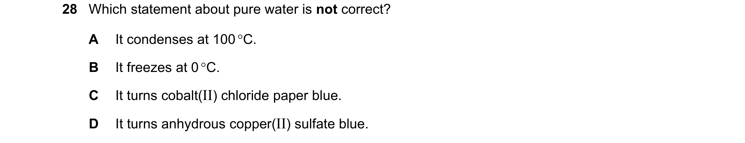 Question 6: Which statement about pure water is not correct? A It condenses at 100 °C. B It freezes at 0 °C. C It turns cobalt(II) chloride paper blue.…