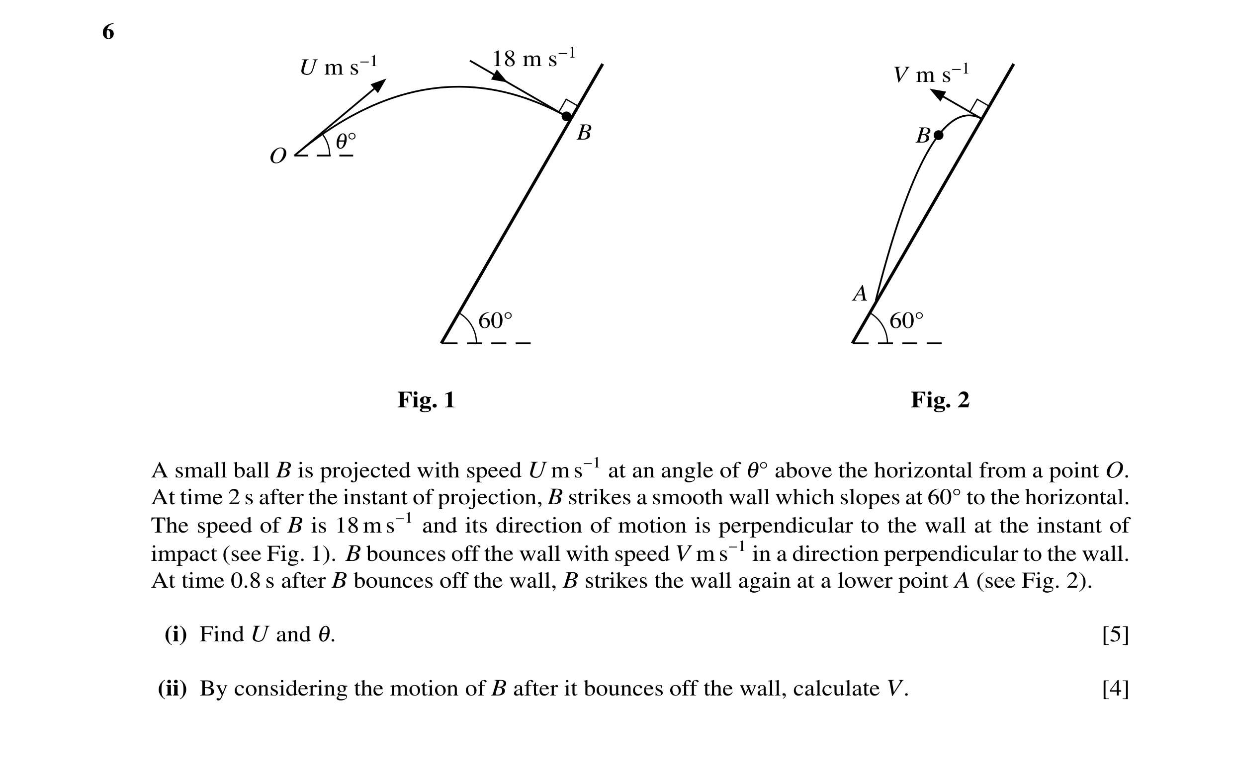 Question 109: 18 m s−1 U m s−1 V m s−1 B B 1Å O A 60Å 60Å Fig. 1 Fig. 2 A small ball B is projected with speed U m s−1 at an angle of 1Å above the horizo…