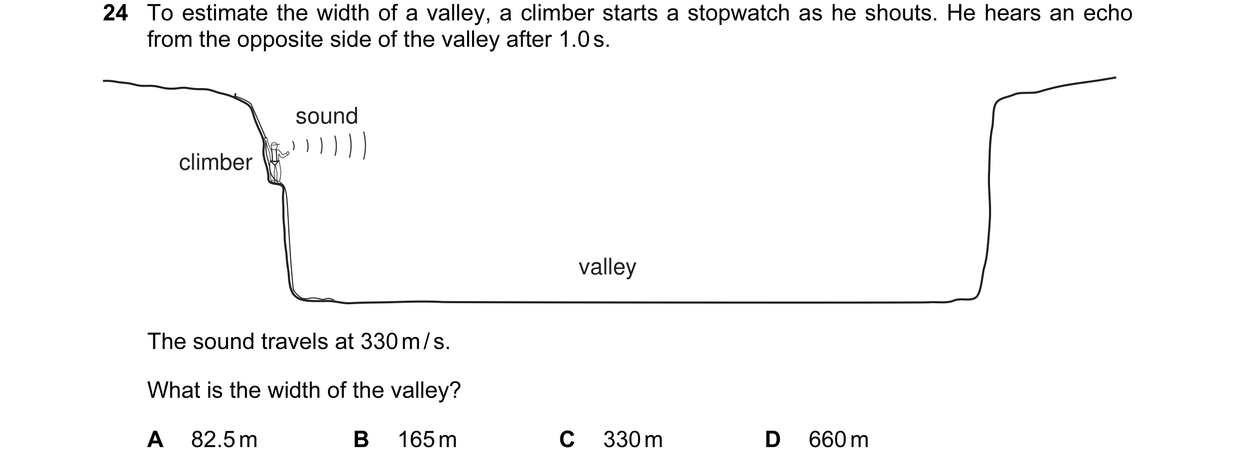 Question 65: To estimate the width of a valley, a climber starts a stopwatch as he shouts. He hears an echo from the opposite side of the valley after 1…