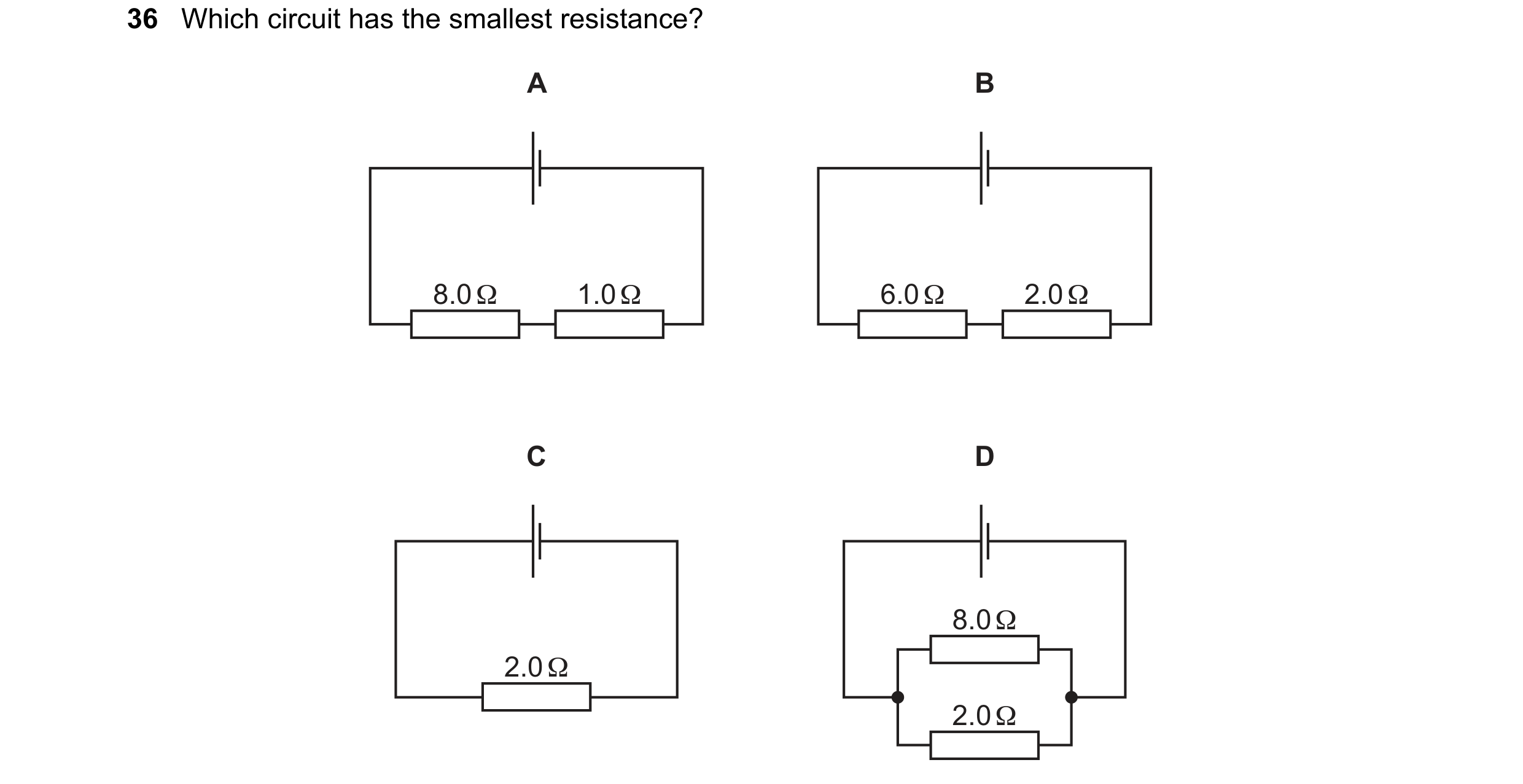 Question 75: Which circuit has the smallest resistance? A B 8.0 Ω 1.0 Ω 6.0 Ω 2.0 Ω C D 8.0 Ω 2.0 Ω 2.0 Ω