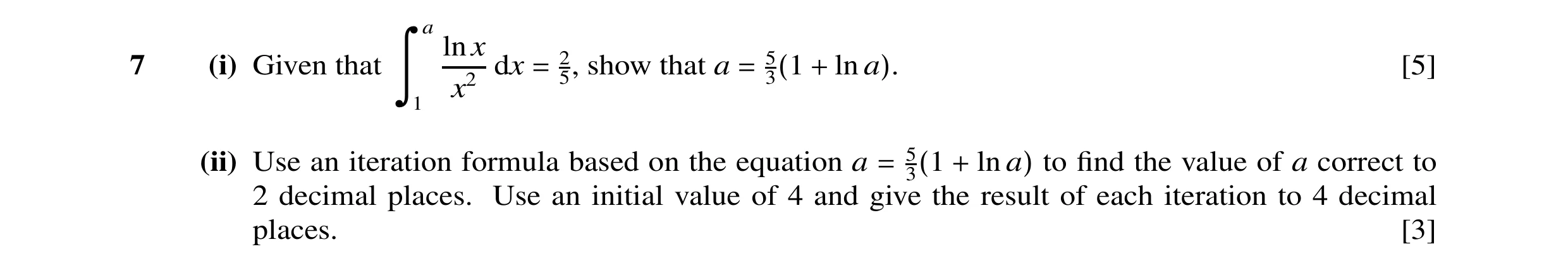 Question 5: a ln x 2 5 7 (i) Given that dx 5, show that a ln [5] x2 = = 3(1 + a). ä 1 (ii) Use an iteration formula based on the equation a 5 ln to ﬁnd…
