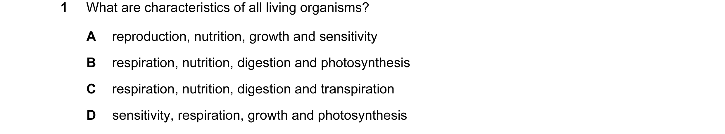 Question 14: What are characteristics of all living organisms? A reproduction, nutrition, growth and sensitivity B respiration, nutrition, digestion and…