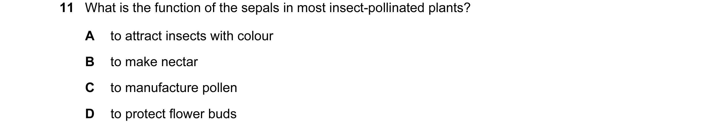 Question 41: What is the function of the sepals in most insect-pollinated plants? A to attract insects with colour B to make nectar C to manufacture pol…