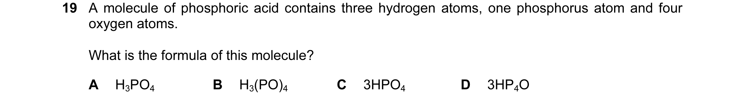 Question 21: A molecule of phosphoric acid contains three hydrogen atoms, one phosphorus atom and four oxygen atoms. What is the formula of this molecul…