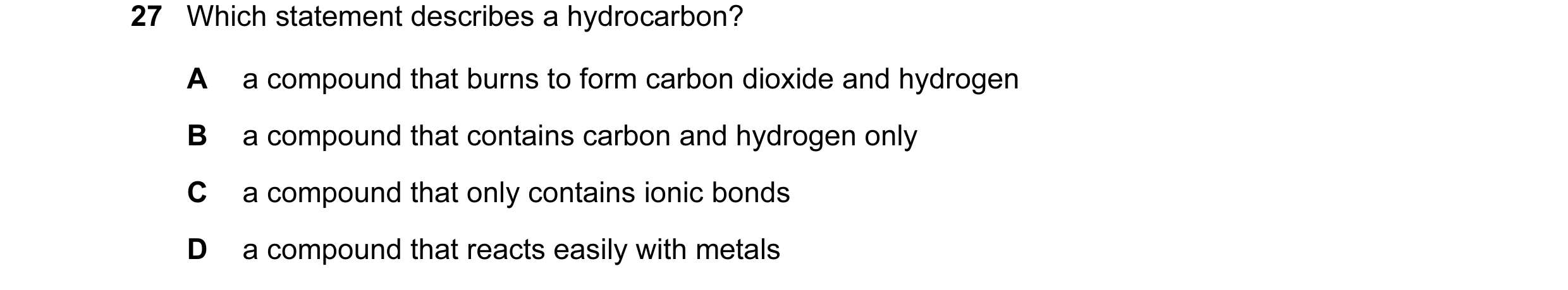 Question 10: Which statement describes a hydrocarbon? A a compound that burns to form carbon dioxide and hydrogen B a compound that contains carbon and …