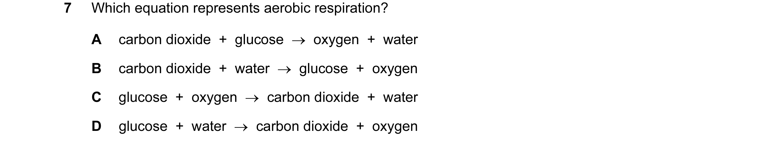 Question 17: Which equation represents aerobic respiration? A carbon dioxide  +  glucose  →  oxygen  +  water B carbon dioxide  +  water  →  glucose  + …