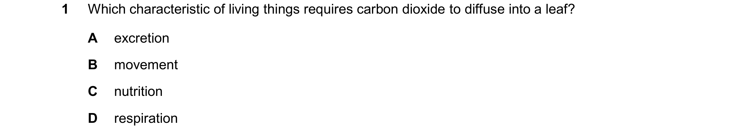 Question 20: Which characteristic of living things requires carbon dioxide to diffuse into a leaf? A excretion B movement C nutrition D respiration
