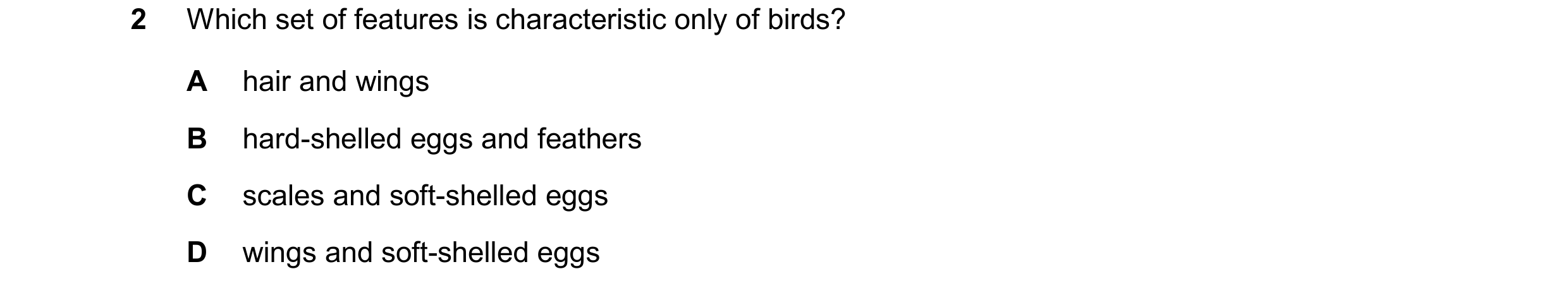 Question 16: Which set of features is characteristic only of birds? A hair and wings B hard-shelled eggs and feathers C scales and soft-shelled eggs D w…