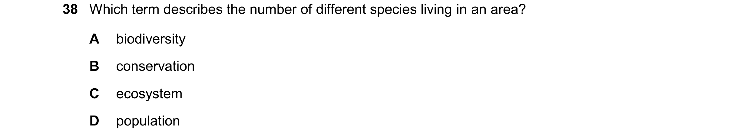 Question 14: Which term describes the number of different species living in an area? A biodiversity B conservation C ecosystem D population