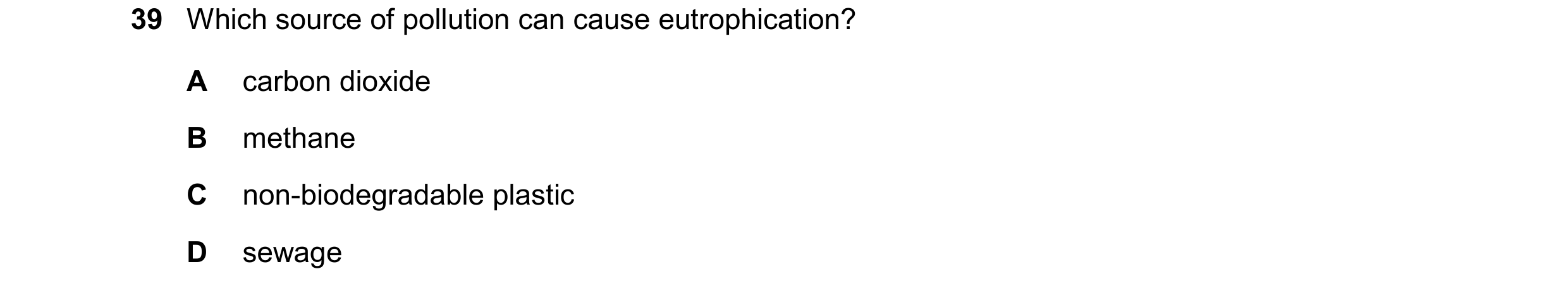 Question 19: Which source of pollution can cause eutrophication? A carbon dioxide B methane C non-biodegradable plastic D sewage