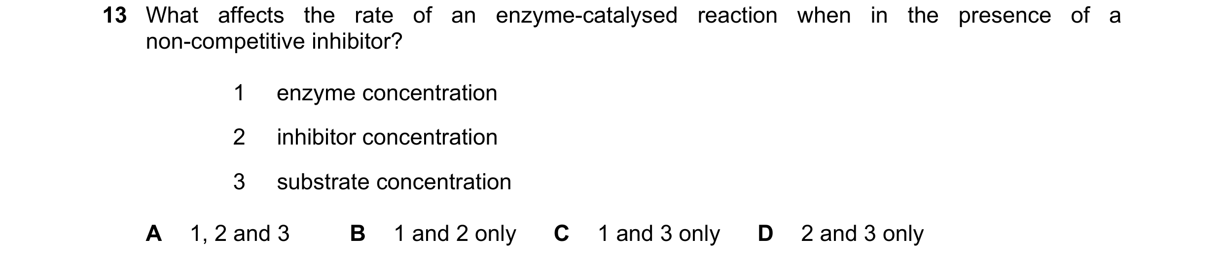 Question 124: What affects the rate of an enzyme-catalysed reaction when in the presence of a non-competitive inhibitor? 1 enzyme concentration 2 inhibit…