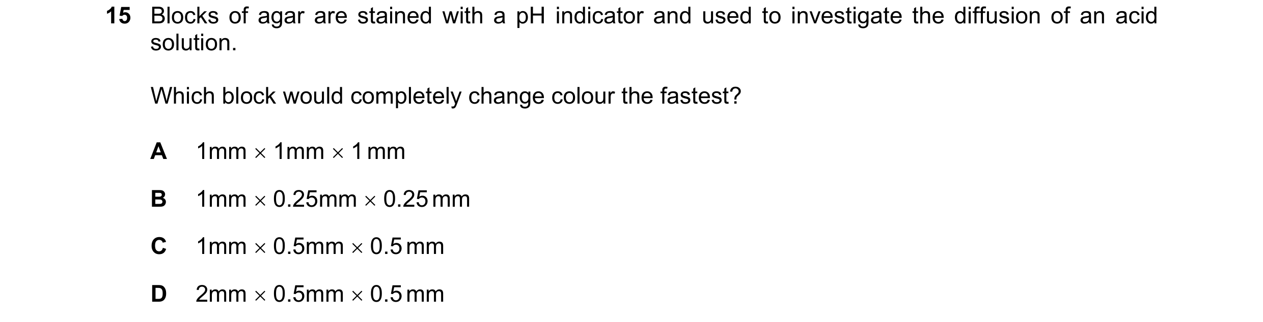 Question 167: Blocks of agar are stained with a pH indicator and used to investigate the diffusion of an acid solution. Which block would completely chan…