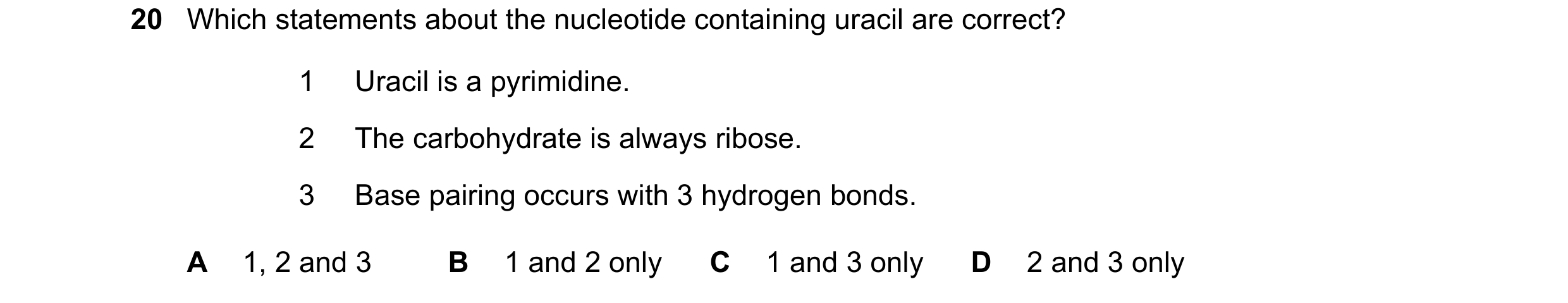 Question 153: Which statements about the nucleotide containing uracil are correct? 1 Uracil is a pyrimidine. 2 The carbohydrate is always ribose. 3 Base …