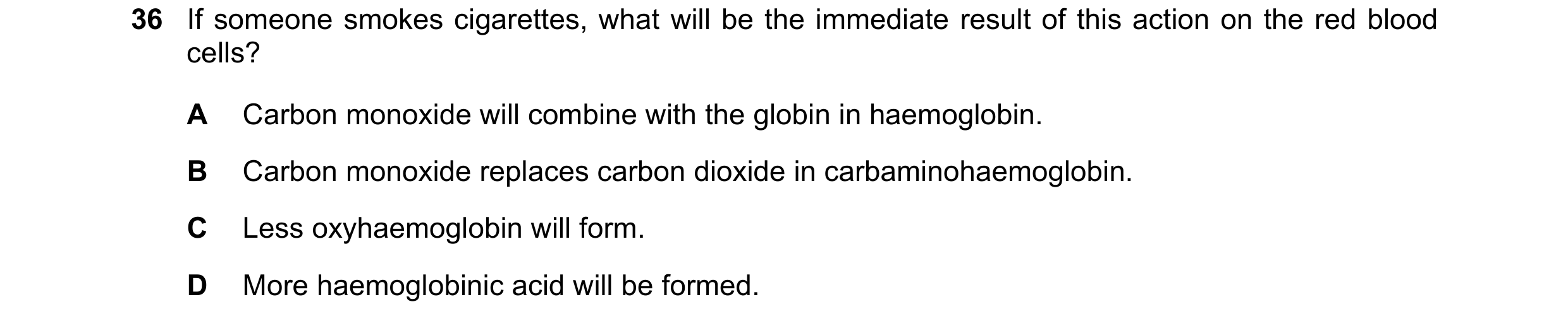 Question 187: If someone smokes cigarettes, what will be the immediate result of this action on the red blood cells? A Carbon monoxide will combine with …