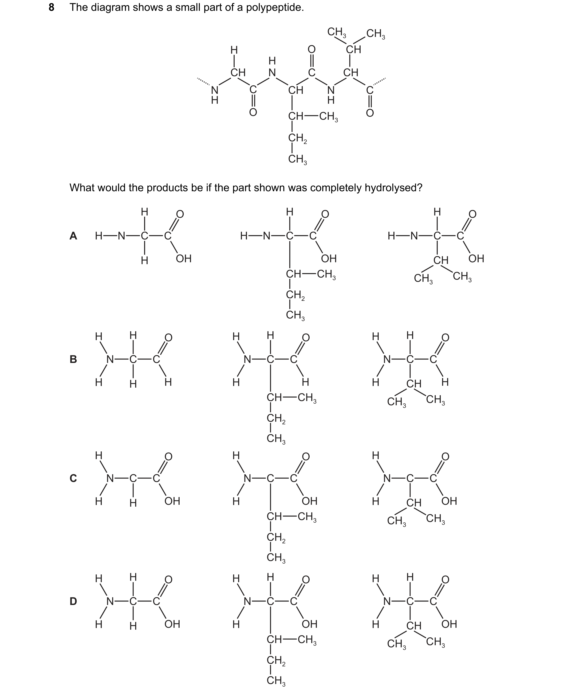 Question 167: The diagram shows a small part of a polypeptide. CH3 CH3 H O CH H CH N C CH N C CH N C H H O CH CH3 O CH2 CH3 What would the products be if…