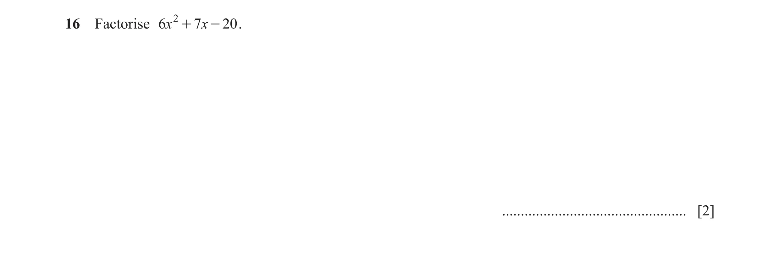 Question 8: Factorise 6x 2 + 7x - 20 . ................................................. [2]