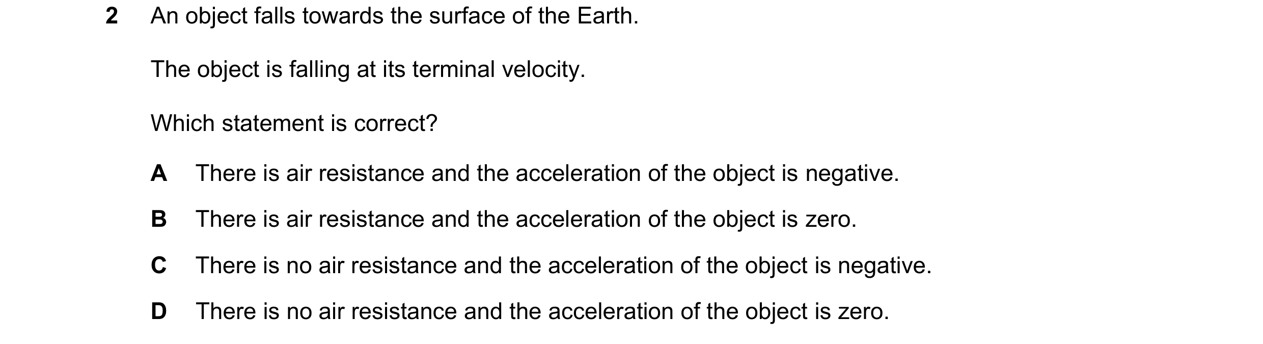 Question 132: An object falls towards the surface of the Earth. The object is falling at its terminal velocity. Which statement is correct? A There is ai…