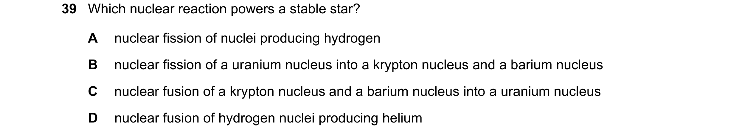 Question 7: Which nuclear reaction powers a stable star? A nuclear fission of nuclei producing hydrogen B nuclear fission of a uranium nucleus into a k…