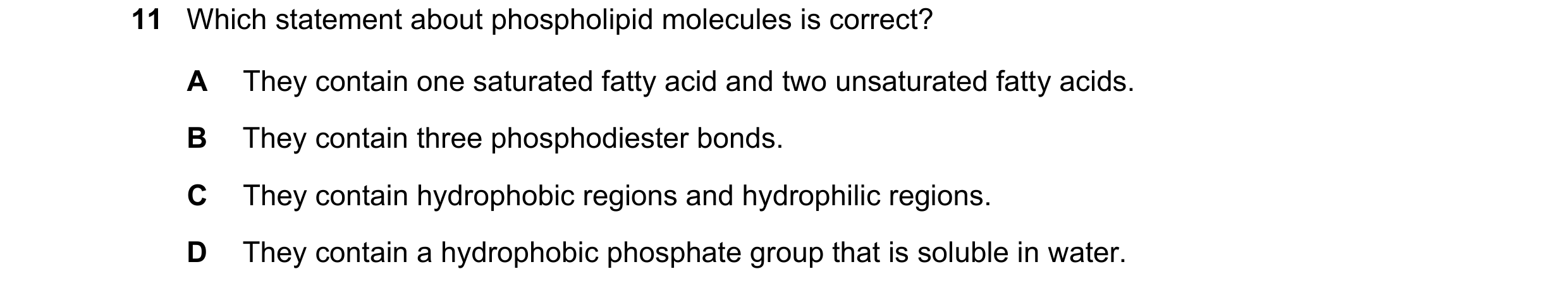 Question 129: Which statement about phospholipid molecules is correct? A They contain one saturated fatty acid and two unsaturated fatty acids. B They co…