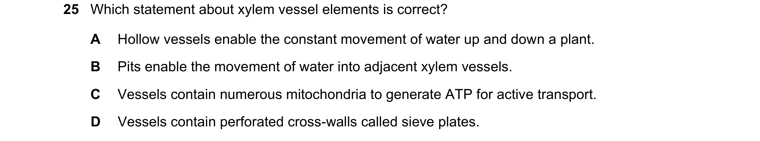 Question 102: Which statement about xylem vessel elements is correct? A Hollow vessels enable the constant movement of water up and down a plant. B Pits …
