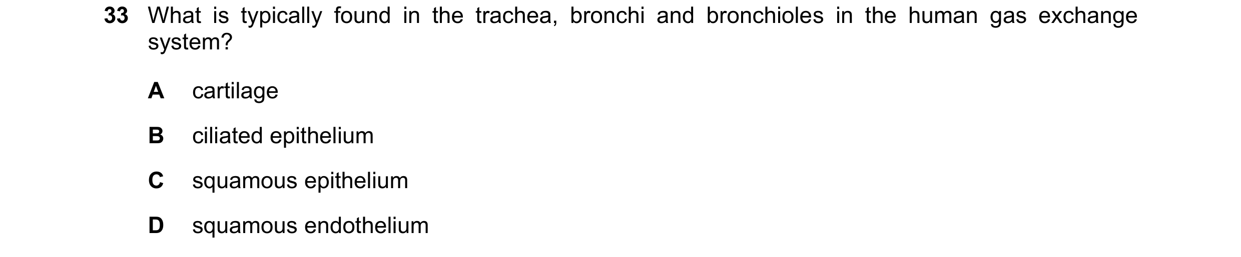 Question 235: What is typically found in the trachea, bronchi and bronchioles in the human gas exchange system? A cartilage B ciliated epithelium C squam…