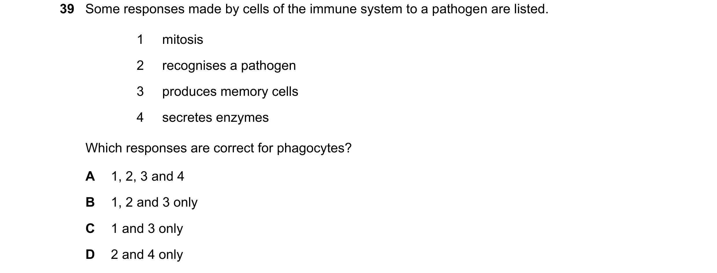 Question 129: Some responses made by cells of the immune system to a pathogen are listed. 1 mitosis 2 recognises a pathogen 3 produces memory cells 4 sec…