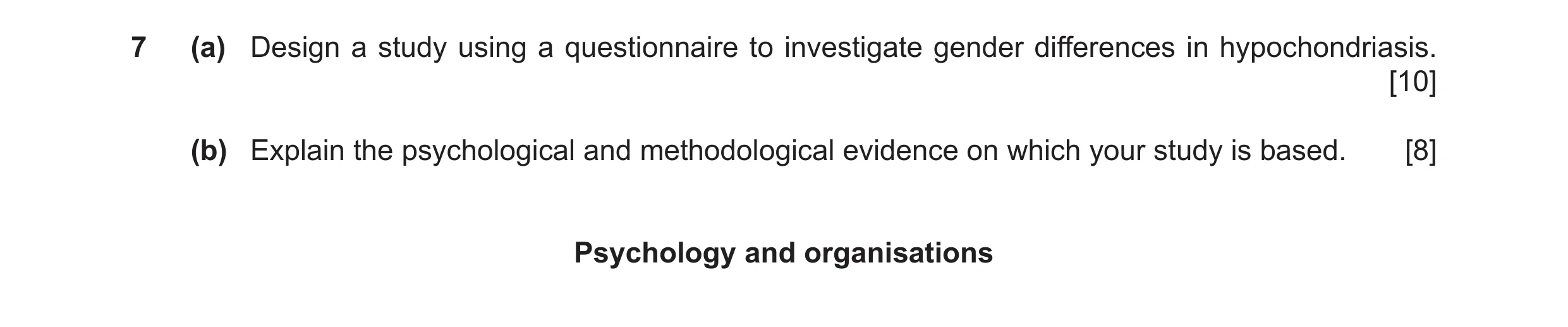 Question 16: (a) Design a study using a questionnaire to investigate gender differences in hypochondriasis. [10] (b) Explain the psychological and metho…