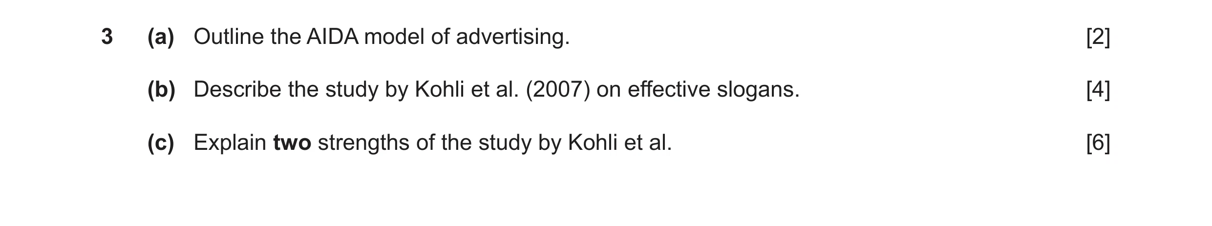 Question 6: (a) Outline the AIDA model of advertising. [2] (b) Describe the study by Kohli et al. (2007) on effective slogans. [4] (c) Explain two stre…
