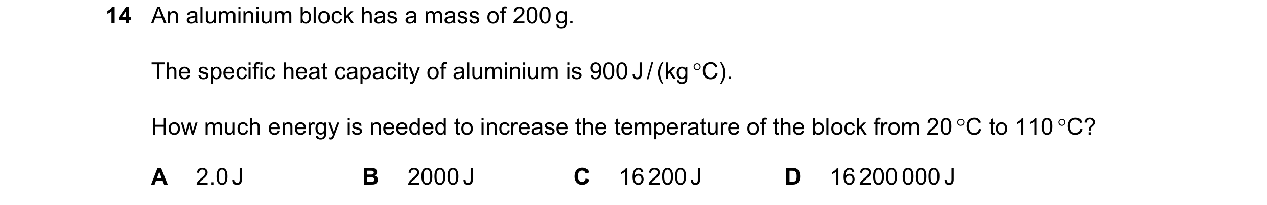 Question 22: An aluminium block has a mass of 200 g. The specific heat capacity of aluminium is 900 J / (kg C). How much energy is needed to increase t…