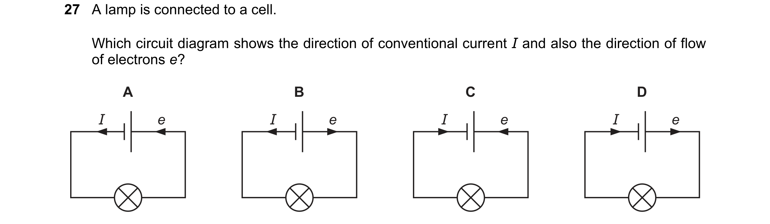 Question 52: A lamp is connected to a cell. Which circuit diagram shows the direction of conventional current I and also the direction of flow of electr…