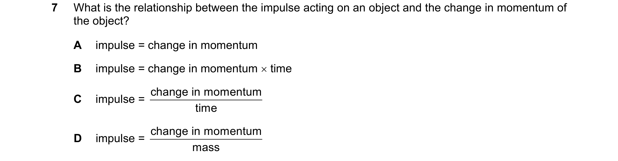 Question 10: What is the relationship between the impulse acting on an object and the change in momentum of the object? A impulse = change in momentum B…