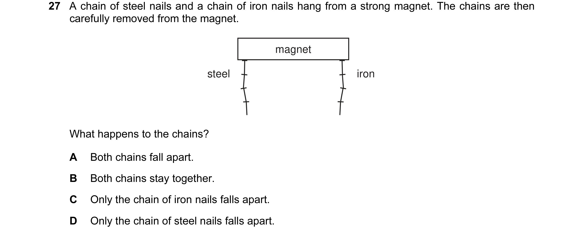Question 31: A chain of steel nails and a chain of iron nails hang from a strong magnet. The chains are then carefully removed from the magnet. magnet s…